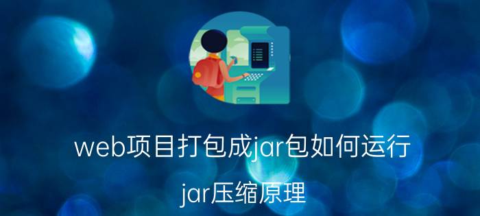 web项目打包成jar包如何运行 jar压缩原理？